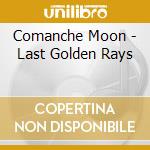 Comanche Moon - Last Golden Rays cd