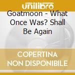 Goatmoon - What Once Was? Shall Be Again cd