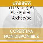 (LP Vinile) All Else Failed - Archetype vinile