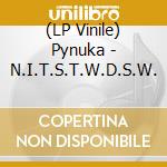 (LP Vinile) Pynuka - N.I.T.S.T.W.D.S.W. vinile