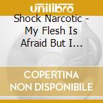 Shock Narcotic - My Flesh Is Afraid But I Am Not cd