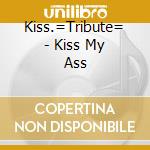 Kiss.=Tribute= - Kiss My Ass cd musicale di Kiss.=Tribute=