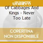 Of Cabbages And Kings - Never Too Late cd musicale di Of Cabbages And Kings
