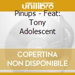 Pinups - Feat: Tony Adolescent cd musicale di Pinups