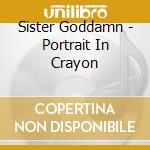 Sister Goddamn - Portrait In Crayon cd musicale di Sister Goddamn