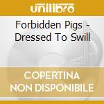 Forbidden Pigs - Dressed To Swill cd musicale di Forbidden Pigs
