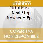 Metal Mike - Next Stop Nowhere: Ep Collecti cd