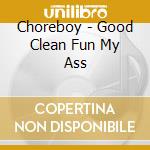 Choreboy - Good Clean Fun My Ass cd