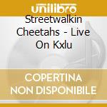 Streetwalkin Cheetahs - Live On Kxlu cd musicale di Streetwalkin'cheetah