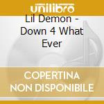 Lil Demon - Down 4 What Ever cd musicale di Lil Demon