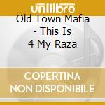Old Town Mafia - This Is 4 My Raza cd