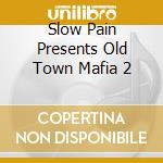 Slow Pain Presents Old Town Mafia 2 cd musicale