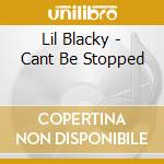 Lil Blacky - Cant Be Stopped cd musicale di Lil Blacky