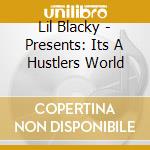 Lil Blacky - Presents: Its A Hustlers World cd musicale di Lil Blacky