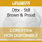 Dttx - Still Brown & Proud cd