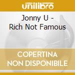 Jonny U - Rich Not Famous cd musicale
