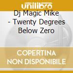Dj Magic Mike - Twenty Degrees Below Zero cd