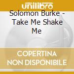 Solomon Burke - Take Me Shake Me cd musicale di Solomon Burke