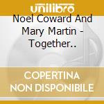 Noel Coward And Mary Martin - Together.. cd musicale di Noel Coward And Mary Martin