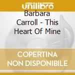 Barbara Carroll - This Heart Of Mine cd musicale