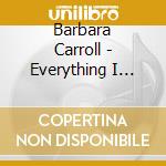 Barbara Carroll - Everything I Love cd musicale di Barbara Carroll