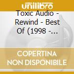 Toxic Audio - Rewind - Best Of (1998 - 2004) cd musicale di Toxic Audio