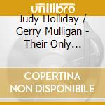 Judy Holliday / Gerry Mulligan - Their Only Recordings Together cd