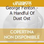 George Fenton - A Handful Of Dust Ost cd musicale di George Fenton