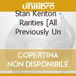 Stan Kenton - Rarities [All Previously Un cd musicale di Stan Kenton