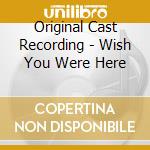 Original Cast Recording - Wish You Were Here cd