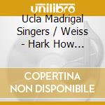 Ucla Madrigal Singers / Weiss - Hark How The Bells cd