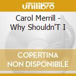 Carol Merrill - Why Shouldn'T I cd musicale
