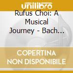 Rufus Choi: A Musical Journey - Bach / Busoni / Chopin / Liszt / Schumann cd musicale di Bach / Busoni / Chopin / Liszt / Schumann / Choi
