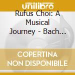 Rufus Choi: A Musical Journey - Bach / Busoni / Chopin / Liszt / Schumann cd