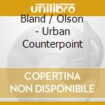 Bland / Olson - Urban Counterpoint cd musicale
