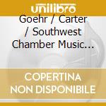 Goehr / Carter / Southwest Chamber Music Ensemble - Alexander Goehr Elliott Carte cd musicale