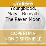 Youngblood, Mary - Beneath The Raven Moon cd musicale di Youngblood, Mary