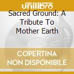 Sacred Ground: A Tribute To Mother Earth