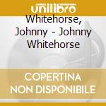Whitehorse, Johnny - Johnny Whitehorse cd musicale di Whitehorse, Johnny