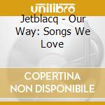 Jetblacq - Our Way: Songs We Love cd