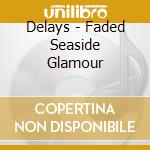 Delays - Faded Seaside Glamour cd musicale di Delays