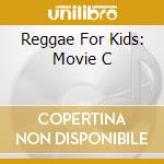 Reggae For Kids: Movie C cd musicale di AA.VV.