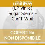 (LP Vinile) Sugar Stems - Can'T Wait