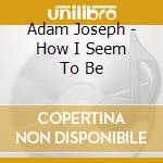 Adam Joseph - How I Seem To Be cd