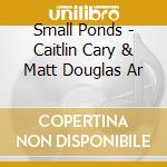 Small Ponds - Caitlin Cary & Matt Douglas Ar cd