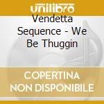 Vendetta Sequence - We Be Thuggin cd musicale di Vendetta Sequence