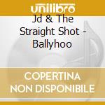 Jd & The Straight Shot - Ballyhoo cd musicale di Jd & The Straight Shot