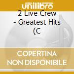 2 Live Crew - Greatest Hits (C cd musicale di 2 Live Crew