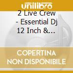 2 Live Crew - Essential Dj 12 Inch & Mega Mixes cd
