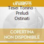 Tesei Tonino - Preludi Ostinati cd musicale di Tonino Tesei